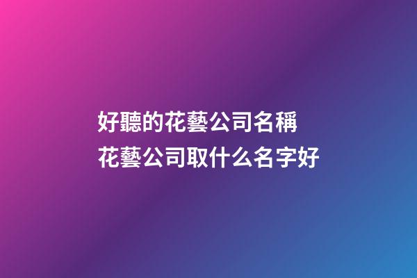 好聽的花藝公司名稱 花藝公司取什么名字好-第1張-公司起名-玄機派